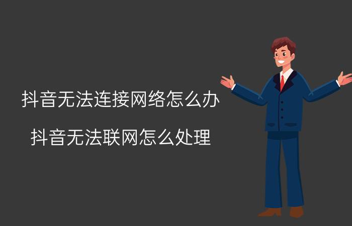 抖音无法连接网络怎么办 抖音无法联网怎么处理